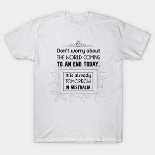 Positive Quotes - Don't worry about the world coming to an end today. It is already tomorrow in Australia. T-Shirt